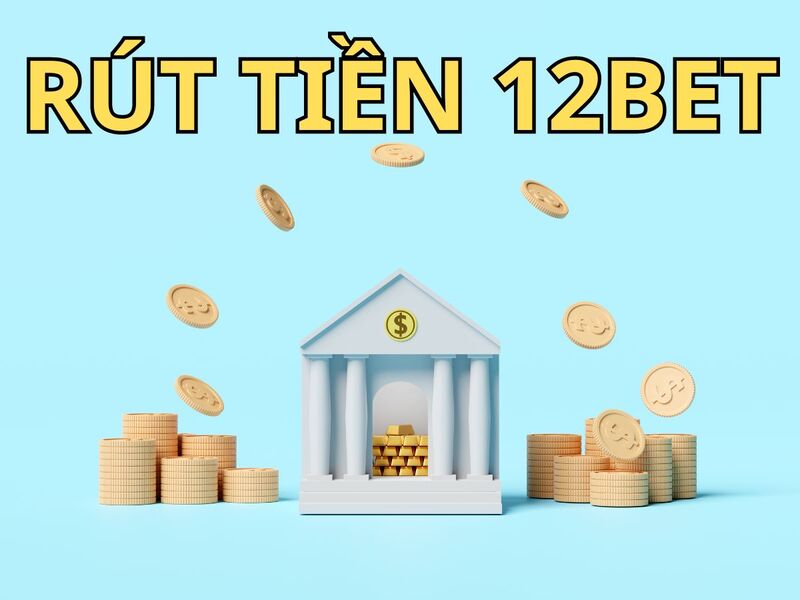 Tổng hợp các phương thức rút tiền 12bet 