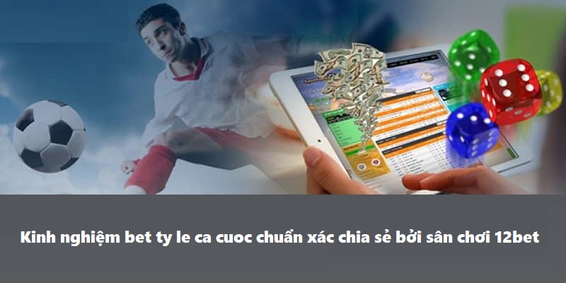 Kinh nghiệm bet ty le ca cuoc chuẩn xác chia sẻ bởi sân chơi 12bet